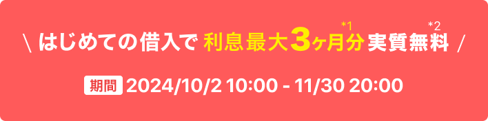 はじめての借入で利息最大3ヶ月分実質無料 期間2024年10月2日 10:00 ~ 11月30日 20:00